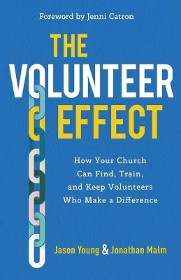 The Volunteer Effect – How Your Church Can Find, Train, and Keep Volunteers Who Make a Difference - Jason Young, Jonathan Malm, Jenni Catron