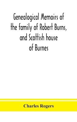 Genealogical memoirs of the family of Robert Burns, and Scottish house of Burnes - Charles Rogers