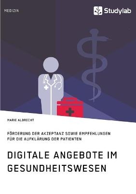 Digitale Angebote im Gesundheitswesen. FÃ¶rderung der Akzeptanz sowie Empfehlungen fÃ¼r die AufklÃ¤rung der Patienten - Marie Albrecht