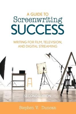 A Guide to Screenwriting Success - Stephen V. Duncan