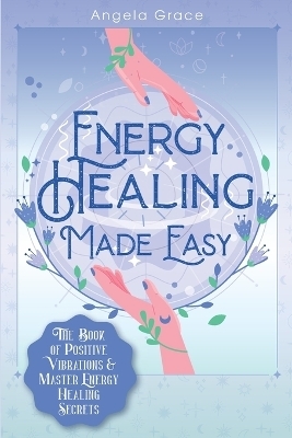 Energy Healing Made Easy - Angela Grace
