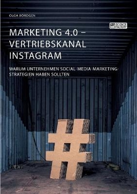 Marketing 4.0 - Vertriebskanal Instagram. Warum Unternehmen Social-Media-Marketing-Strategien haben sollten - Olga Bördgen