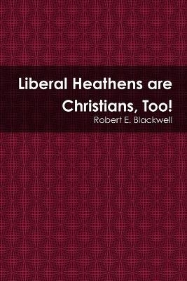 Liberal Heathens are Christians, Too! - Robert E Blackwell