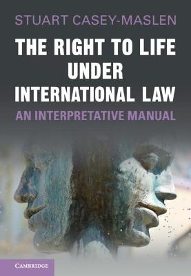 The Right to Life under International Law - Stuart Casey-Maslen