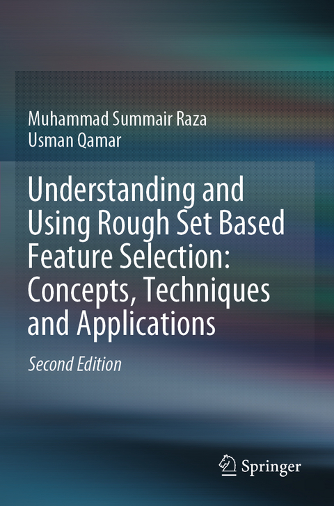 Understanding and Using Rough Set Based Feature Selection: Concepts, Techniques and Applications - Muhammad Summair Raza, Usman Qamar