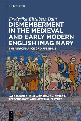 Dismemberment in the Medieval and Early Modern English Imaginary - Frederika Elizabeth Bain