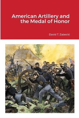 American Artillery and the Medal of Honor - David T Zabecki
