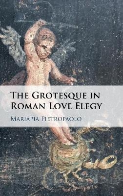 The Grotesque in Roman Love Elegy - Mariapia Pietropaolo