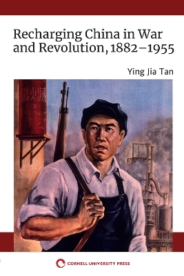 Recharging China in War and Revolution, 1882–1955 - Ying Jia Tan