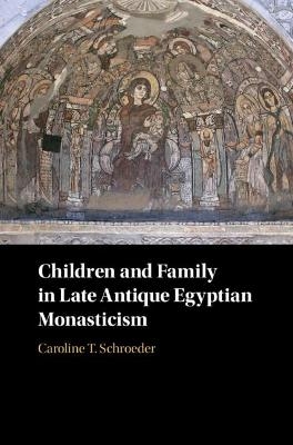 Children and Family in Late Antique Egyptian Monasticism - Caroline T. Schroeder