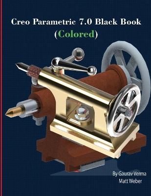 Creo Parametric 7.0 Black Book (Colored) - Matt Weber, Gaurav Verma