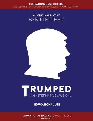 TRUMPED (An Alternative Musical) Educational Use Edition - Ben Fletcher