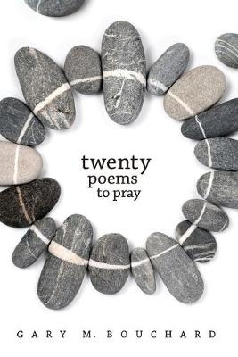 Twenty Poems to Pray - Gary M. Bouchard