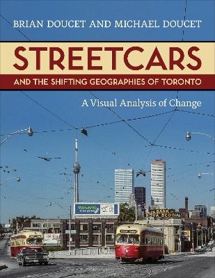 Streetcars and the Shifting Geographies of Toronto - Brian Doucet, Michael Doucet