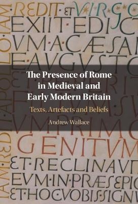 The Presence of Rome in Medieval and Early Modern Britain - Andrew Wallace