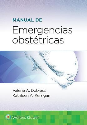 Manual de emergencias obstétricas - Dr. Valerie Dobiesz, Dr. KATHLEEN A. KERRIGAN