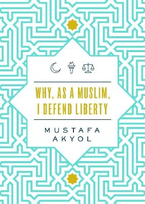 Why, as a Muslim, I Defend Liberty - Mustafa Akyol