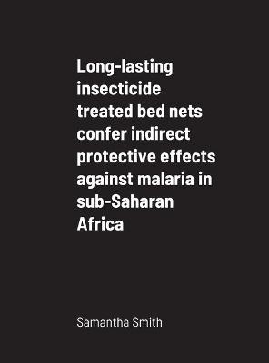 Long-lasting insecticide treated bed nets confer indirect protective effects against malaria in sub-Saharan Africa - Samantha Smith