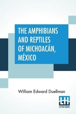 The Amphibians And Reptiles Of Michoacán, México - William Edward Duellman