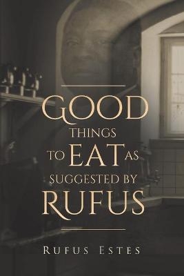 Good Things to Eat As Suggested by Rufus - Rufus Estes