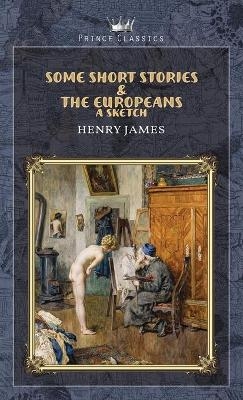 Some Short Stories & The Europeans - Henry James