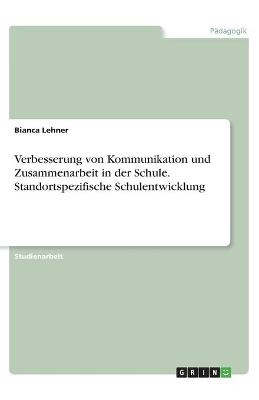 Verbesserung von Kommunikation und Zusammenarbeit in der Schule. Standortspezifische Schulentwicklung - Bianca Lehner