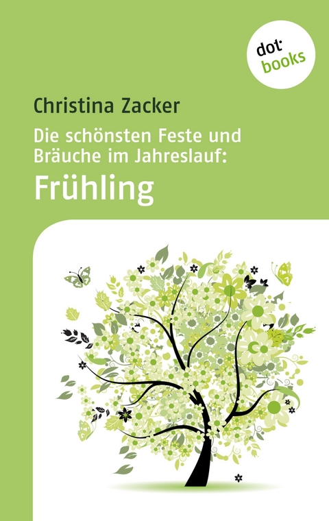 Die schönsten Feste und Bräuche im Jahreslauf - Band 1: Frühling - Christina Zacker