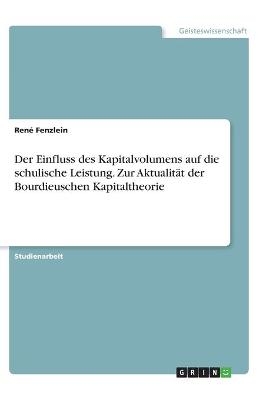 Der Einfluss des Kapitalvolumens auf die schulische Leistung. Zur Aktualität der Bourdieuschen Kapitaltheorie - René Fenzlein