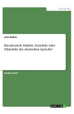 Kiezdeutsch. Dialekt, Soziolekt oder Ethnolekt der deutschen Sprache? - Julia Kobán