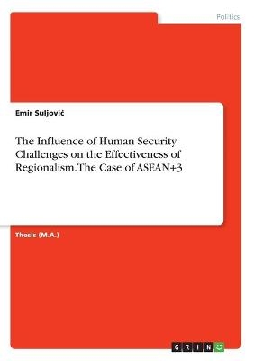 The Influence of Human Security Challenges on the Effectiveness of Regionalism. The Case of ASEAN+3 - Emir SuljoviÂ¿