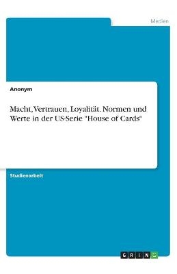 Macht, Vertrauen, LoyalitÃ¤t. Normen und Werte in der US-Serie "House of Cards" -  Anonymous