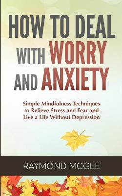 How to Deal With Worry and Anxiety - Raymond McGee