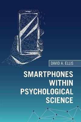 Smartphones within Psychological Science - David A. Ellis