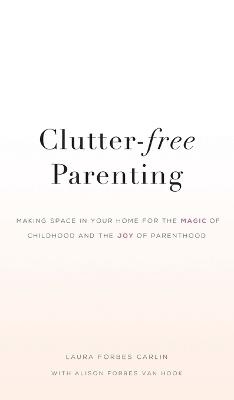 Clutter-Free Parenting - Laura Forbes Carlin, Alison Forbes Van Hook