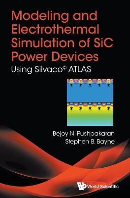 Modeling And Electrothermal Simulation Of Sic Power Devices: Using SilvacoÂ© Atlas - Bejoy N Pushpakaran, Stephen B Bayne