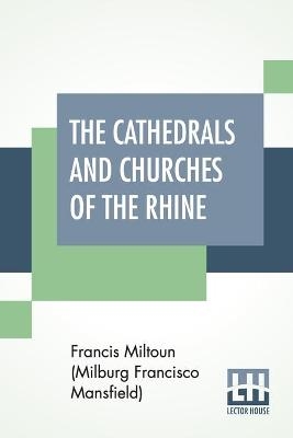 The Cathedrals And Churches Of The Rhine - F Miltoun (Milburg Francisco Mansfield)