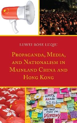 Propaganda, Media, and Nationalism in Mainland China and Hong Kong - Luwei Rose Luqiu