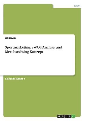 Sportmarketing. SWOT-Analyse und Merchandising-Konzept -  Anonym