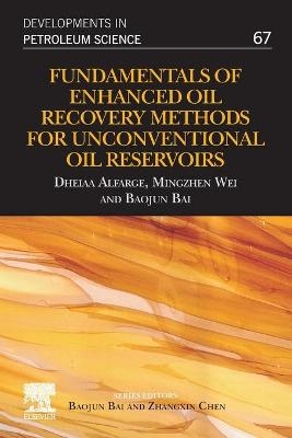 Fundamentals of Enhanced Oil Recovery Methods for Unconventional Oil Reservoirs - Dheiaa Alfarge, Mingzhen Wei, Baojun Bai