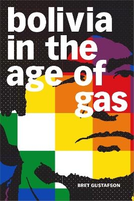 Bolivia in the Age of Gas - Bret Gustafson