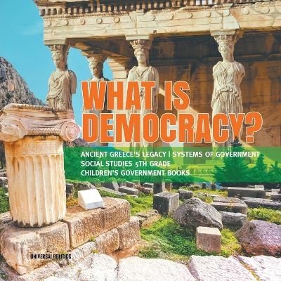 What is Democracy? Ancient Greece's Legacy Systems of Government Social Studies 5th Grade Children's Government Books -  Universal Politics