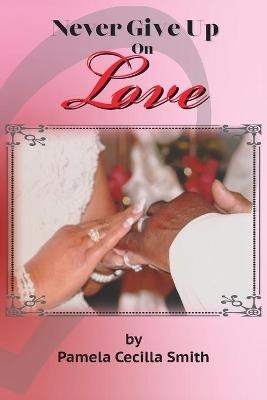 Never Give Up On Love - Pamela Cecilla Smith