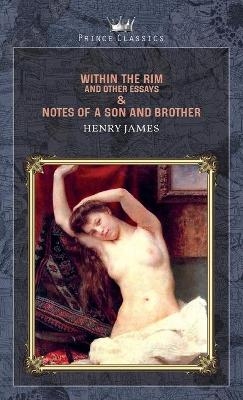 Within the Rim and Other Essays & Notes of a Son and Brother - Henry James