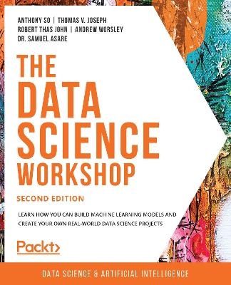 The Data Science Workshop - Anthony So, Thomas V. Joseph, Robert Thas John, Andrew Worsley, Dr. Samuel Asare
