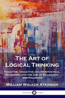 The Art of Logical Thinking - William Walker Atkinson