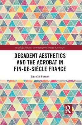 Decadent Aesthetics and the Acrobat in French Fin de siècle - Jennifer Forrest