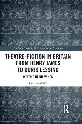 Theatre-Fiction in Britain from Henry James to Doris Lessing - Graham Wolfe