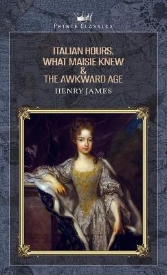 Italian Hours, What Maisie Knew & The Awkward Age - Henry James