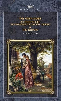 The Finer Grain, A London Life; The Patagonia; The Liar; Mrs. Temperly & The Outcry - Henry James