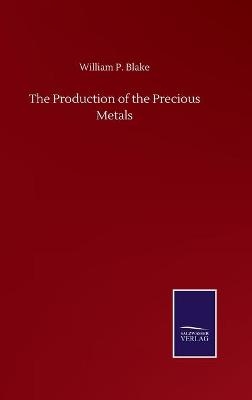 The Production of the Precious Metals - William P. Blake